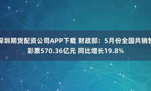 深圳期货配资公司APP下载 财政部：5月份全国共销售彩票570.36亿元 同比增长19.8%