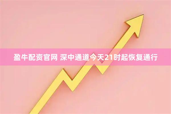 盈牛配资官网 深中通道今天21时起恢复通行