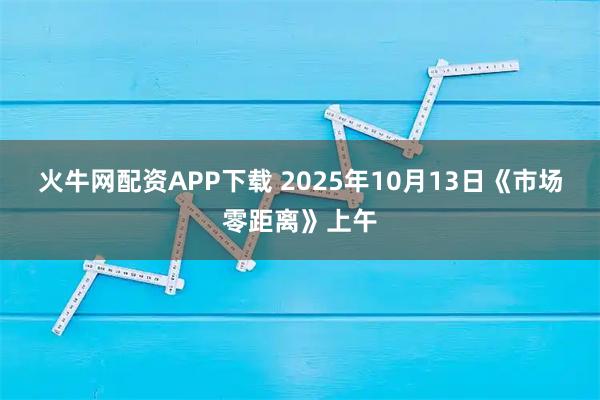 火牛网配资APP下载 2025年10月13日《市场零距离》上午