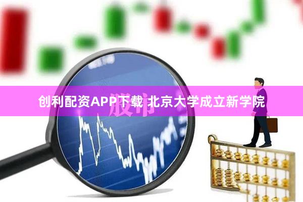 创利配资APP下载 北京大学成立新学院