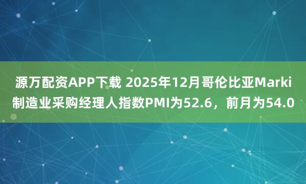源万配资APP下载 2025年12月哥伦比亚Marki制造业采购经理人指数PMI为52.6，前月为54.0