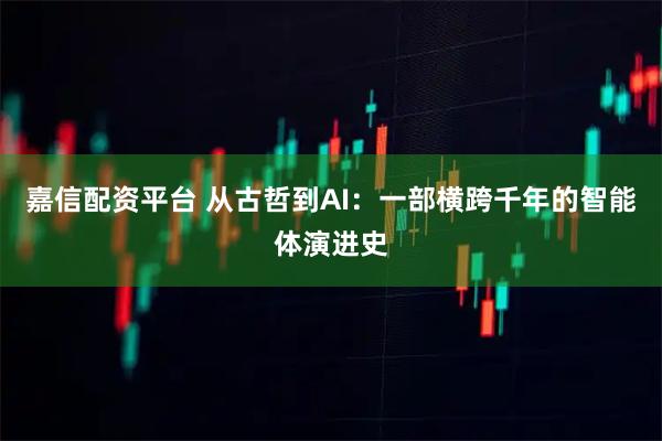 嘉信配资平台 从古哲到AI：一部横跨千年的智能体演进史
