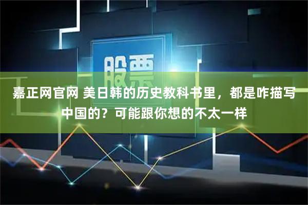 嘉正网官网 美日韩的历史教科书里，都是咋描写中国的？可能跟你想的不太一样