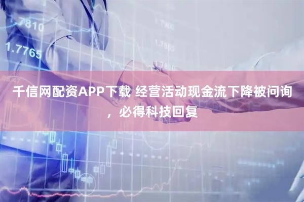 千信网配资APP下载 经营活动现金流下降被问询，必得科技回复