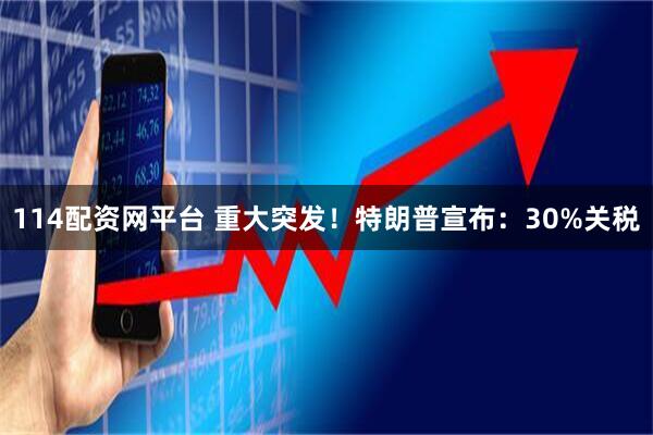 114配资网平台 重大突发！特朗普宣布：30%关税