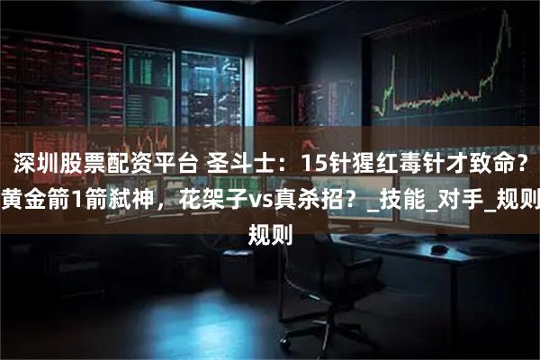 深圳股票配资平台 圣斗士：15针猩红毒针才致命？黄金箭1箭弑神，花架子vs真杀招？_技能_对手_规则